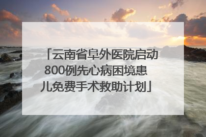 云南省阜外医院启动800例先心病困境患儿免费手术救助计划