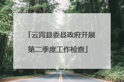 云霄县委县政府开展第二季度工作检查