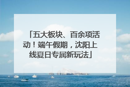五大板块、百余项活动！端午假期，沈阳上线夏日专属新玩法