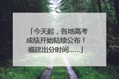 今天起，各地高考成绩开始陆续公布！福建出分时间……