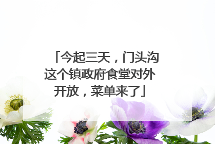 今起三天，门头沟这个镇政府食堂对外开放，菜单来了