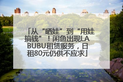 从“晒娃”到“用娃搞钱”！闲鱼出现LABUBU租赁服务，日租80元仍供不应求