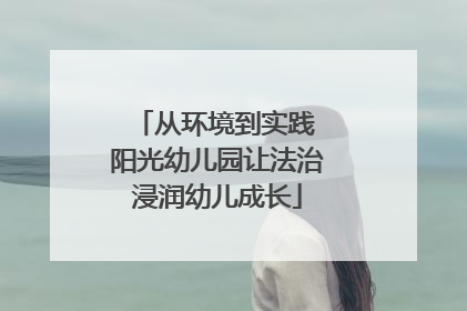 从环境到实践 阳光幼儿园让法治浸润幼儿成长