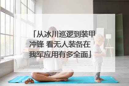 从冰川巡逻到装甲冲锋 看无人装备在我军应用有多全面