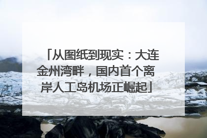 从图纸到现实：大连金州湾畔，国内首个离岸人工岛机场正崛起
