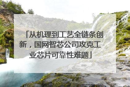 从机理到工艺全链条创新，国网智芯公司攻克工业芯片可靠性难题