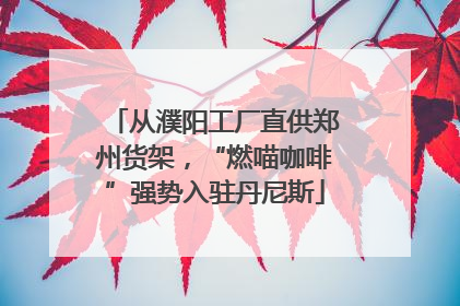 从濮阳工厂直供郑州货架，“燃喵咖啡”强势入驻丹尼斯