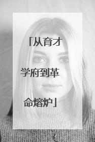 从育才学府到革命熔炉