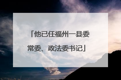 他已任福州一县委常委、政法委书记