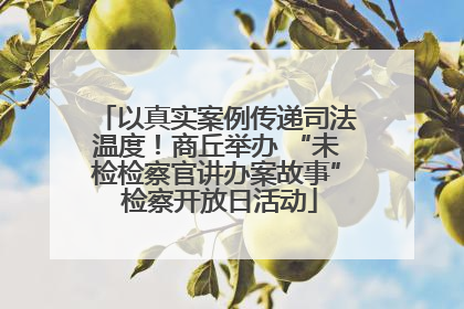 以真实案例传递司法温度！商丘举办 “未检检察官讲办案故事” 检察开放日活动