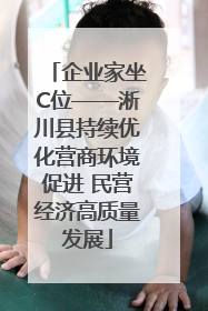 企业家坐C位——淅川县持续优化营商环境促进 民营经济高质量发展