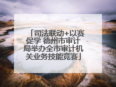 司法联动+以赛促学 德州市审计局举办全市审计机关业务技能竞赛