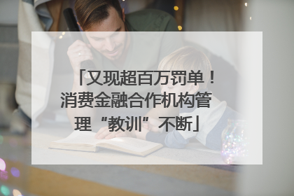 又现超百万罚单！消费金融合作机构管理“教训”不断