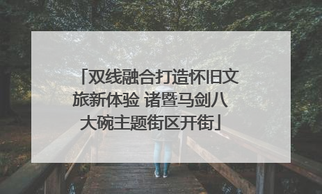 双线融合打造怀旧文旅新体验 诸暨马剑八大碗主题街区开街