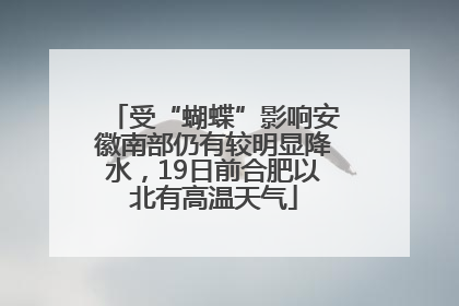 受“蝴蝶”影响安徽南部仍有较明显降水，19日前合肥以北有高温天气