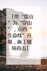 变“盘山”为“穿山”，京西“生命线”升级，施工现场直击