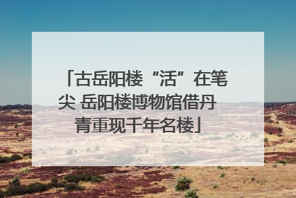 古岳阳楼“活”在笔尖 岳阳楼博物馆借丹青重现千年名楼
