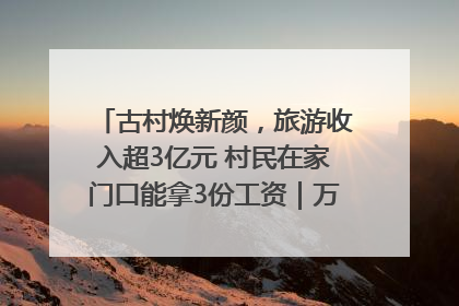 古村焕新颜，旅游收入超3亿元 村民在家门口能拿3份工资｜万千气象看四川