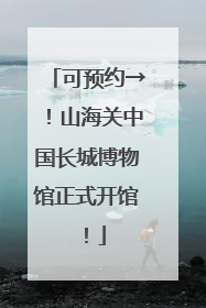 可预约→！山海关中国长城博物馆正式开馆！