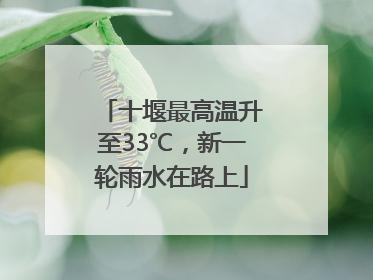 十堰最高温升至33℃，新一轮雨水在路上