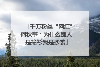 千万粉丝“网红”何秋亊：为什么别人是撞衫我是抄袭
