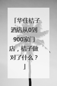 华住桔子酒店从0到900家门店，桔子做对了什么？