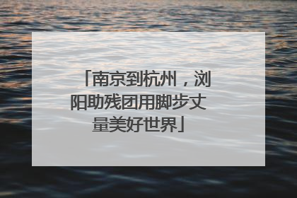 南京到杭州，浏阳助残团用脚步丈量美好世界