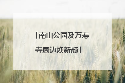 南山公园及万寿寺周边焕新颜