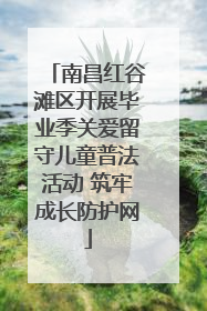 南昌红谷滩区开展毕业季关爱留守儿童普法活动 筑牢成长防护网