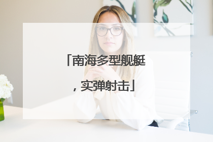 南海多型舰艇，实弹射击