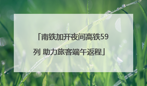南铁加开夜间高铁59列 助力旅客端午返程