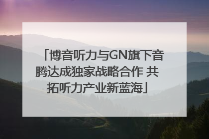 博音听力与GN旗下音腾达成独家战略合作 共拓听力产业新蓝海