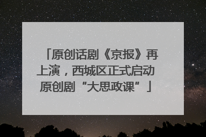 原创话剧《京报》再上演，西城区正式启动原创剧“大思政课”
