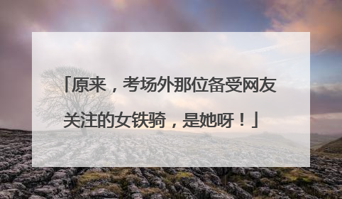 原来，考场外那位备受网友关注的女铁骑，是她呀！