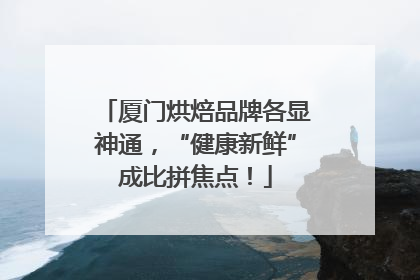 厦门烘焙品牌各显神通，“健康新鲜”成比拼焦点！
