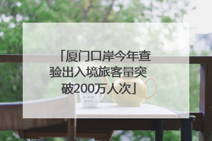 厦门口岸今年查验出入境旅客量突破200万人次
