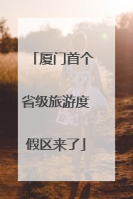 厦门首个省级旅游度假区来了