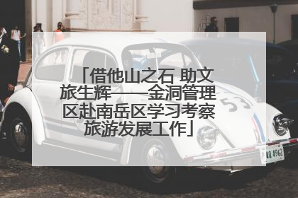 借他山之石 助文旅生辉——金洞管理区赴南岳区学习考察旅游发展工作