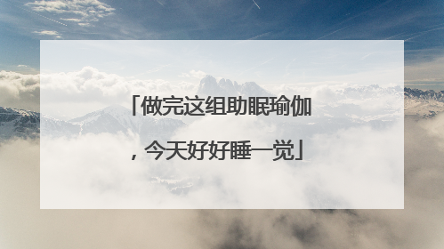 做完这组助眠瑜伽，今天好好睡一觉