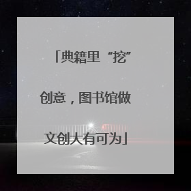 典籍里“挖”创意，图书馆做文创大有可为