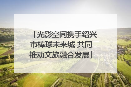 光影空间携手绍兴市棒球未来城 共同推动文旅融合发展