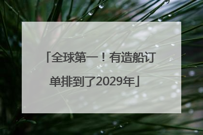 全球第一！有造船订单排到了2029年