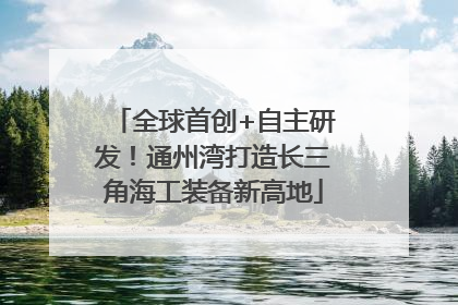 全球首创+自主研发！通州湾打造长三角海工装备新高地