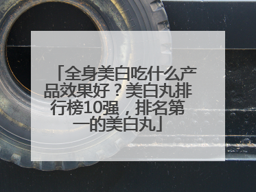 全身美白吃什么产品效果好？美白丸排行榜10强，排名第一的美白丸