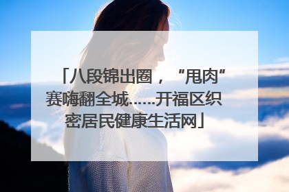 八段锦出圈，“甩肉”赛嗨翻全城……开福区织密居民健康生活网