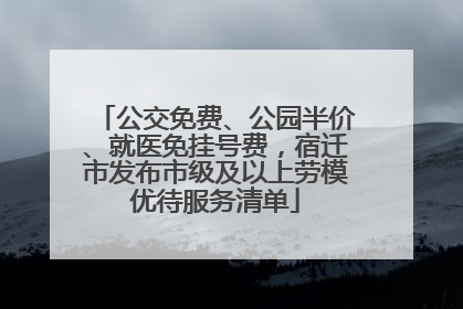 公交免费、公园半价、就医免挂号费，宿迁市发布市级及以上劳模优待服务清单