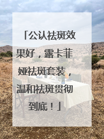 公认祛斑效果好，露卡菲娅祛斑套装，温和祛斑贯彻到底！