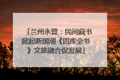 兰州永登：民间藏书掀起新国潮《四库全书》文旅融合促发展