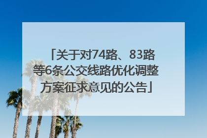 关于对74路、83路等6条公交线路优化调整方案征求意见的公告
