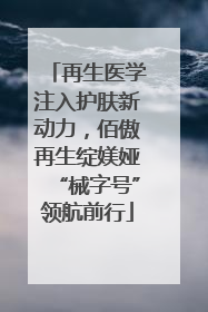 再生医学注入护肤新动力，佰傲再生绽媄娅“械字号”领航前行